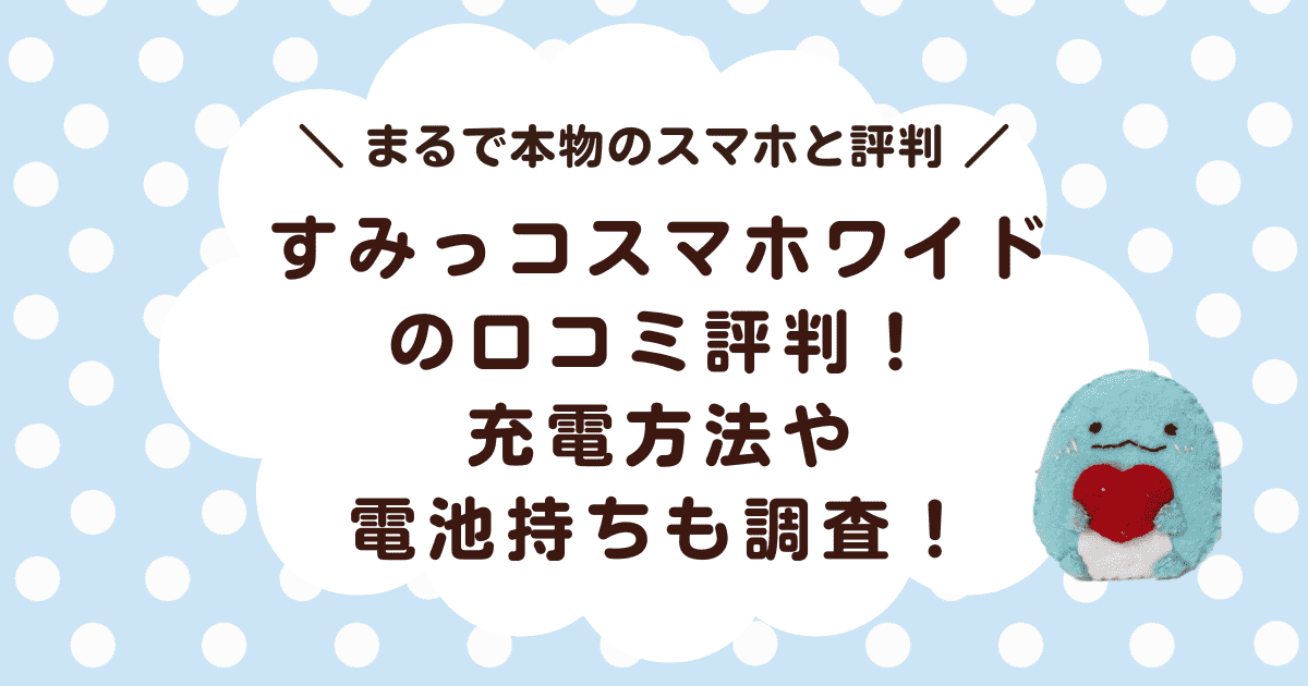 【2024最新】すみっコスマホワイドの口コミ評判！充電方法や電池持ちも調査！